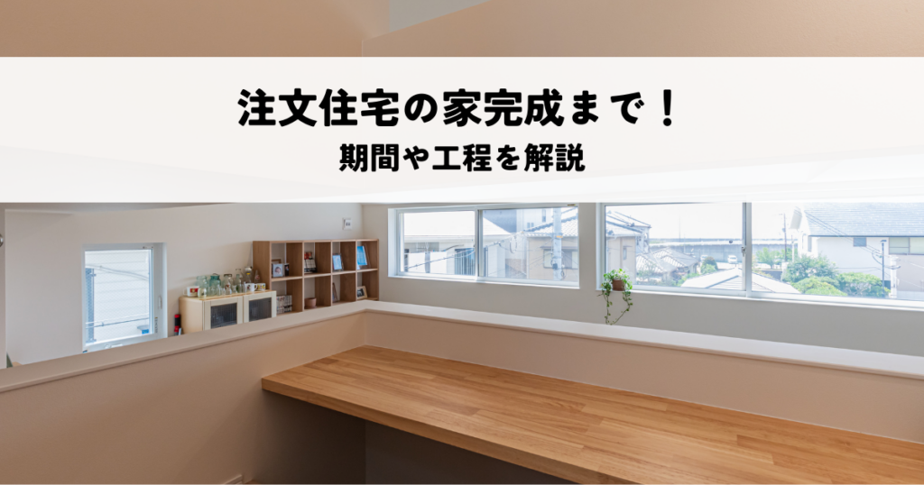 注文住宅の家完成まで！期間や工程を解説