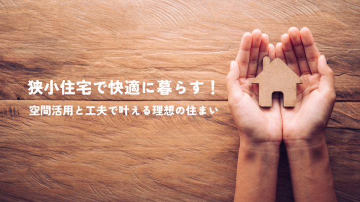 狭小住宅で快適に暮らす！空間活用と工夫で叶える理想の住まい