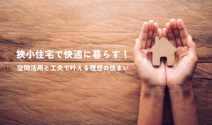 狭小住宅で快適に暮らす！空間活用と工夫で叶える理想の住まい