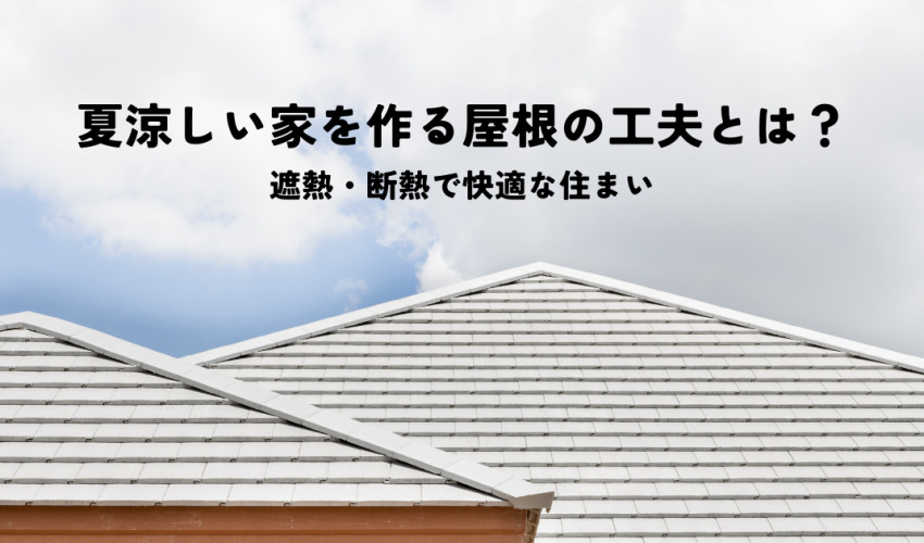 夏涼しい家を作る屋根の工夫とは？遮熱・断熱で快適な住まい