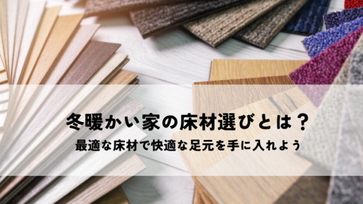 冬暖かい家の床材選びとは？最適な床材で快適な足元を手に入れよう