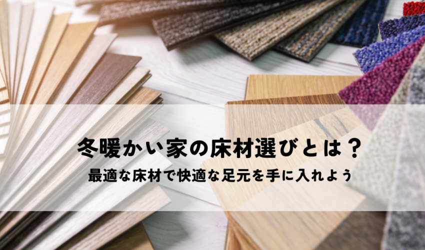 冬暖かい家の床材選びとは？最適な床材で快適な足元を手に入れよう