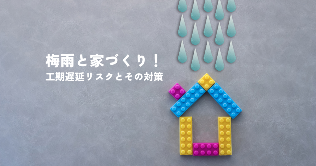 梅雨と家づくり！工期遅延リスクとその対策