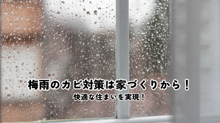 梅雨のカビ対策は家づくりから！快適な住まいを実現！
