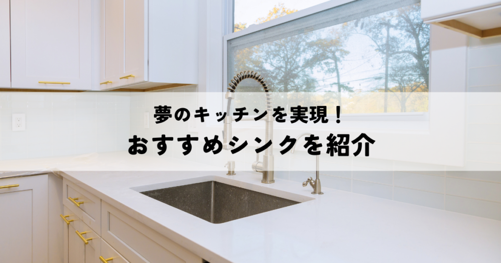 夢のキッチンを実現！あなたにぴったりのおすすめシンクを紹介します