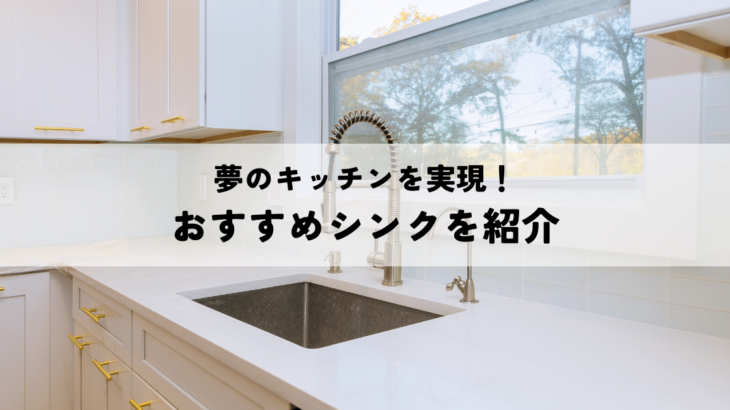 夢のキッチンを実現！あなたにぴったりのおすすめシンクを紹介します