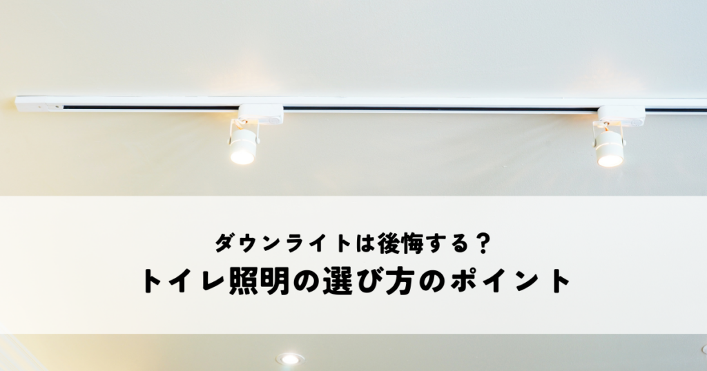 ダウンライトは後悔する？トイレ照明の選び方のポイント