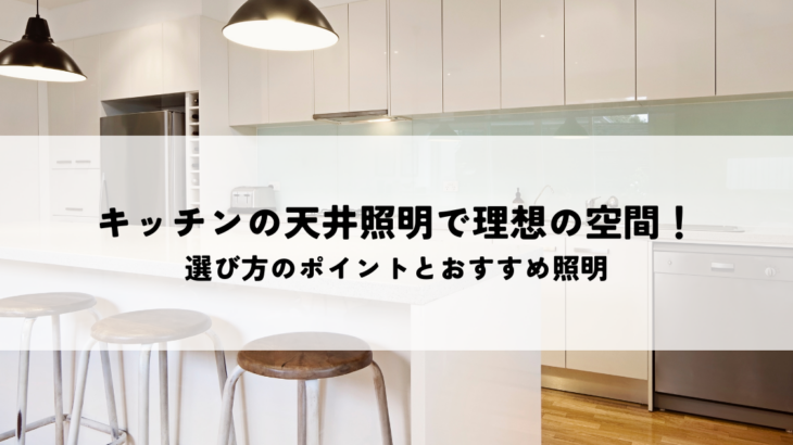 キッチン天井照明で理想の空間を演出！選び方のポイントとおすすめ照明
