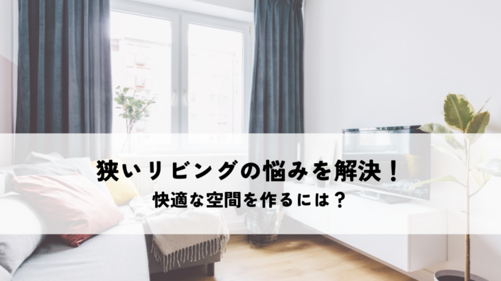 狭いリビングの悩みを解決！快適な空間を作るには？