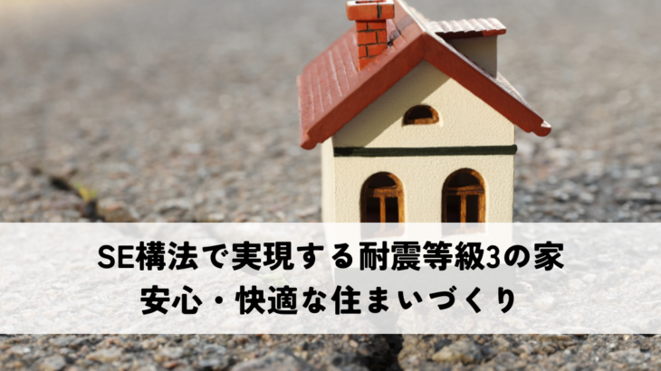 SE構法で実現する耐震等級3の家とは？安心・快適な住まいづくり