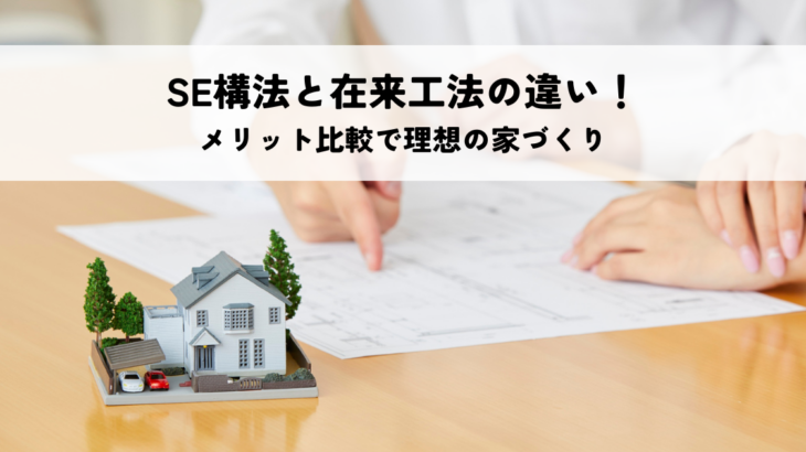 SE構法と在来工法の違い！メリット比較で理想の家づくり