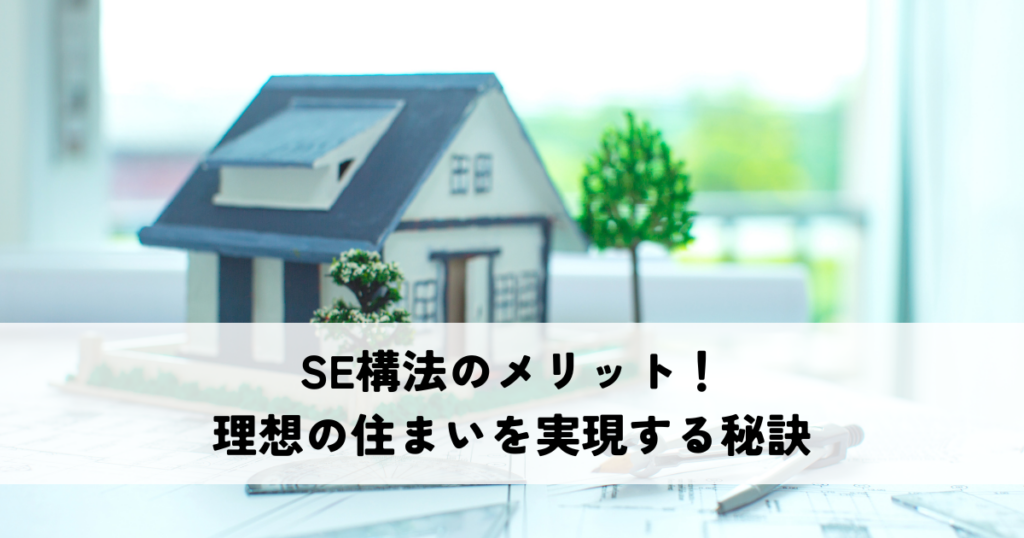 SE構法のメリット！理想の住まいを実現する秘訣