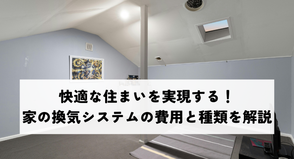 快適な住まいを実現する！家の換気システムの費用と種類を解説