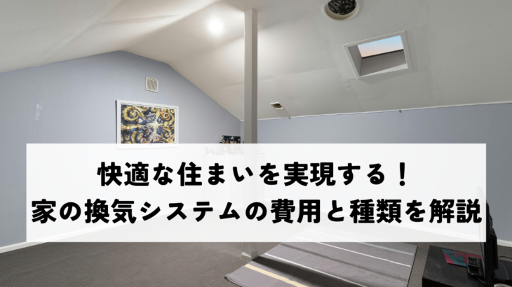 快適な住まいを実現する！家の換気システムの費用と種類を解説