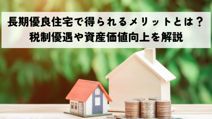 長期優良住宅で得られるメリットとは？税制優遇や資産価値向上を解説