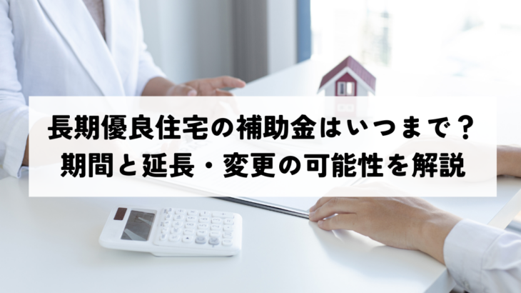 長期優良住宅の補助金はいつまで？期間と延長・変更の可能性を解説