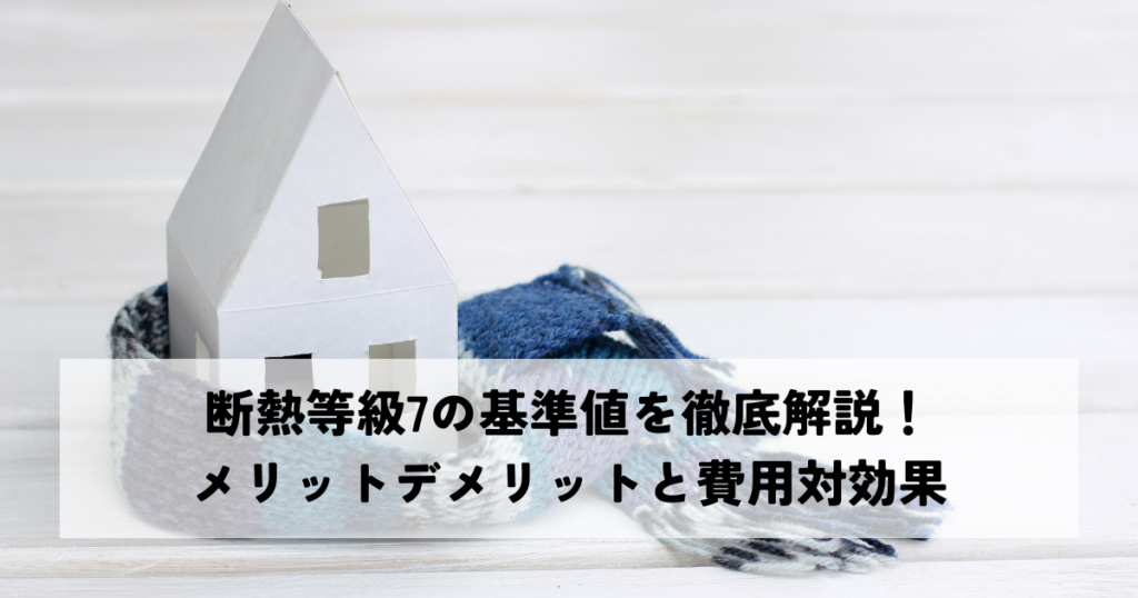 断熱等級7の基準値を徹底解説！メリットデメリットと費用対効果