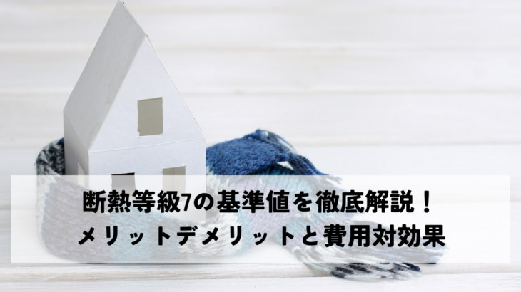 断熱等級7の基準値を徹底解説！メリットデメリットと費用対効果