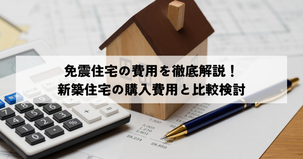 免震住宅の費用を徹底解説！新築住宅の購入費用と比較検討