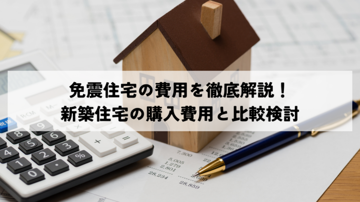 免震住宅の費用を徹底解説！新築住宅の購入費用と比較検討