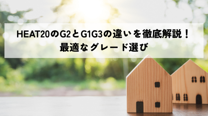 HEAT20のG2とG1G3の違いを徹底解説！最適なグレード選び