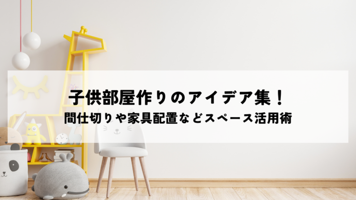 子供部屋作りのアイデア集！間仕切りや家具配置などスペース活用術