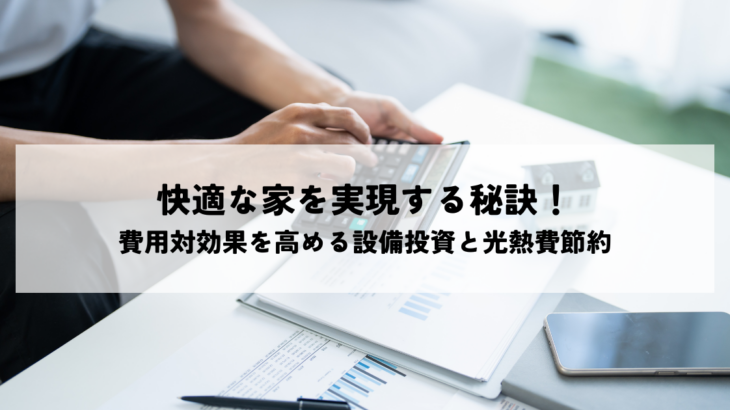 快適な家を実現する秘訣！費用対効果を高める設備投資と光熱費節約