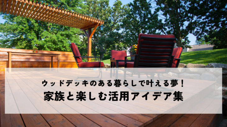 ウッドデッキのある暮らしで叶える夢!家族と楽しむ活用アイデア集