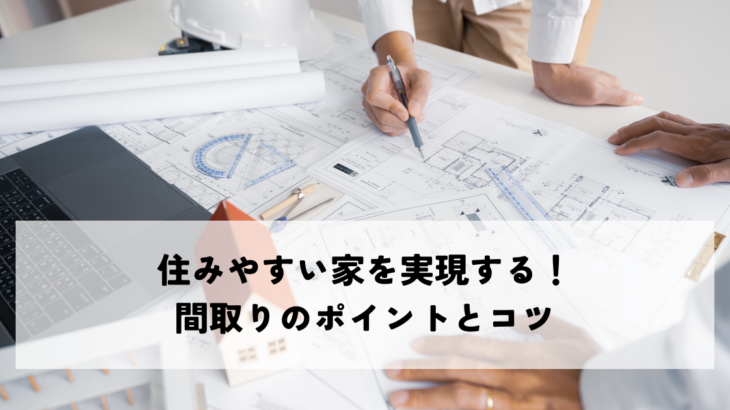 住みやすい家を実現する!間取りのポイントとコツ