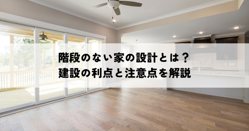 階段のない家の設計とは？建設の利点と注意点を解説