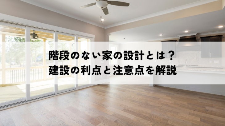 階段のない家の設計とは？建設の利点と注意点を解説