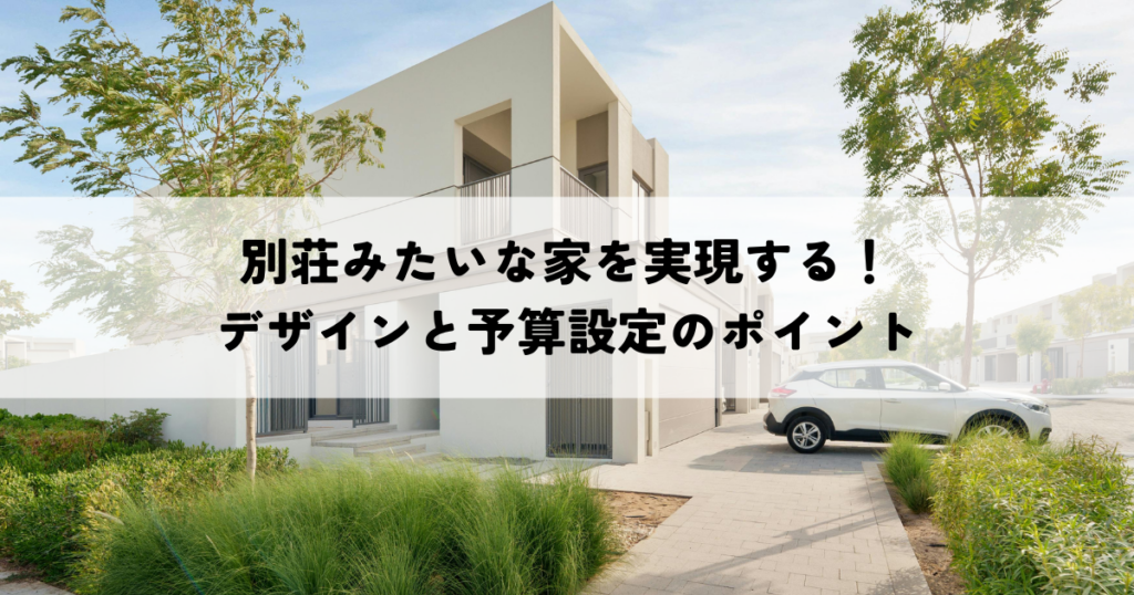 別荘みたいな家を実現する！デザインと予算設定のポイント