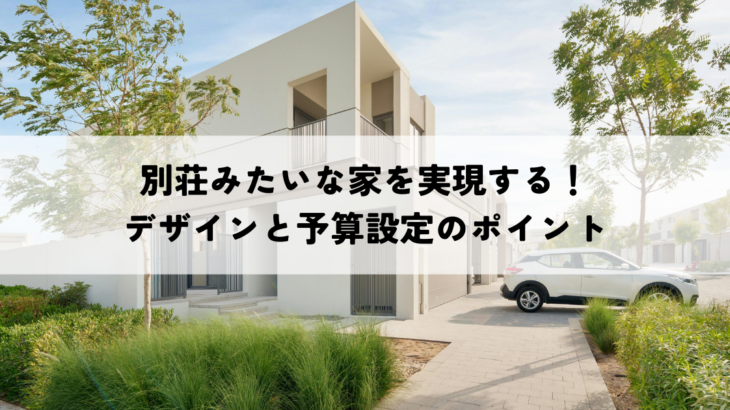 別荘みたいな家を実現する！デザインと予算設定のポイント
