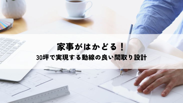 家事がはかどる！30坪で実現する動線の良い間取り設計