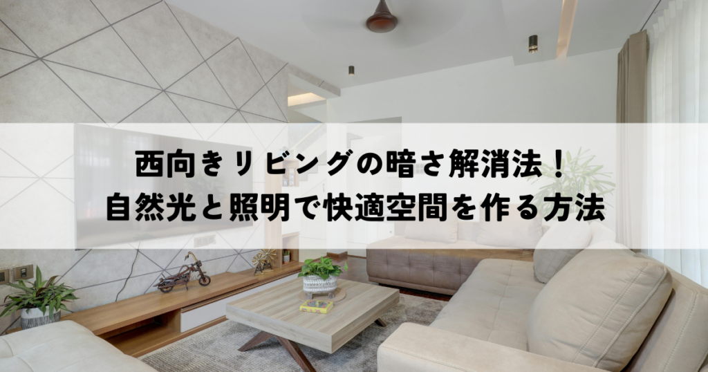 西向きリビングの暗さ解消法！自然光と照明で快適空間を作る方法