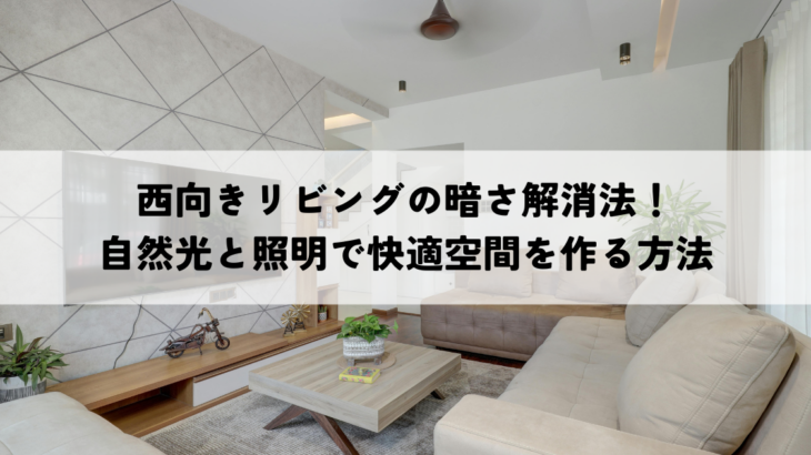 西向きリビングの暗さ解消法！自然光と照明で快適空間を作る方法