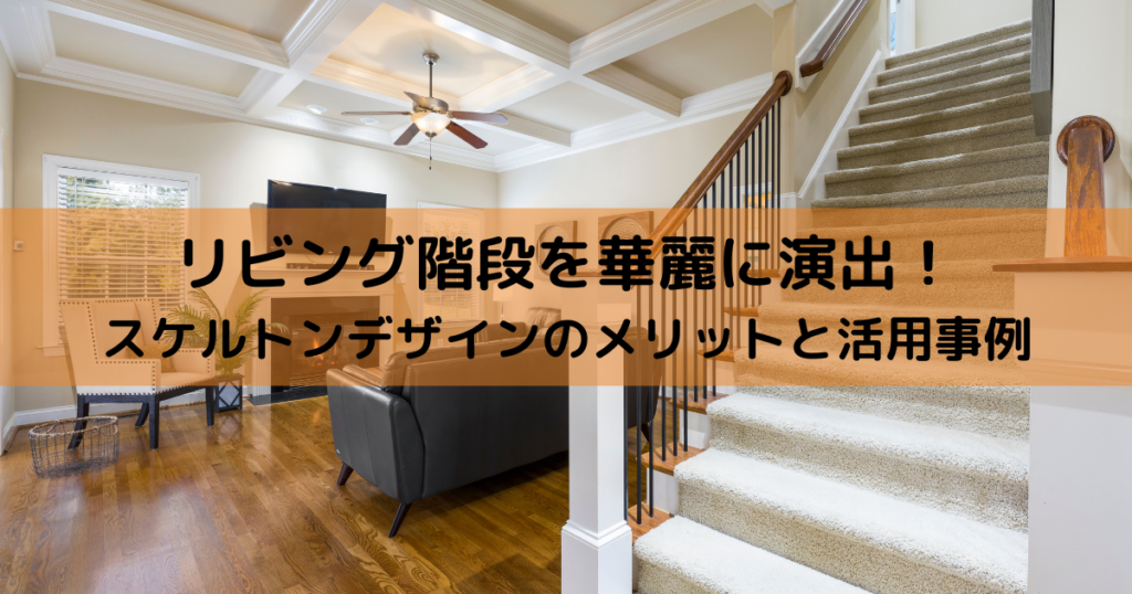 リビング階段を華麗に演出！スケルトンデザインのメリットと活用事例