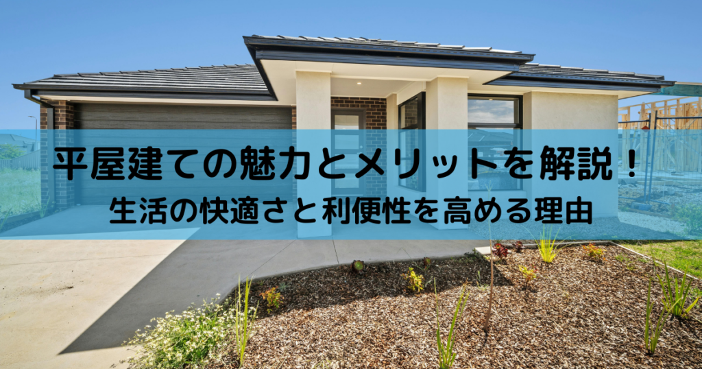 平屋建ての魅力とメリットを解説！生活の快適さと利便性を高める理由