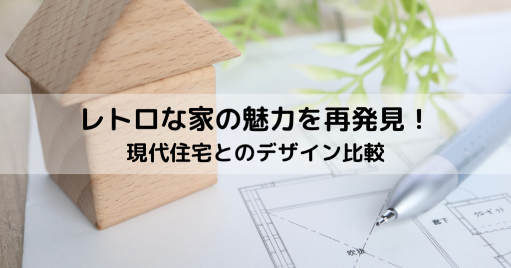レトロな家の魅力を再発見！現代住宅とのデザイン比較