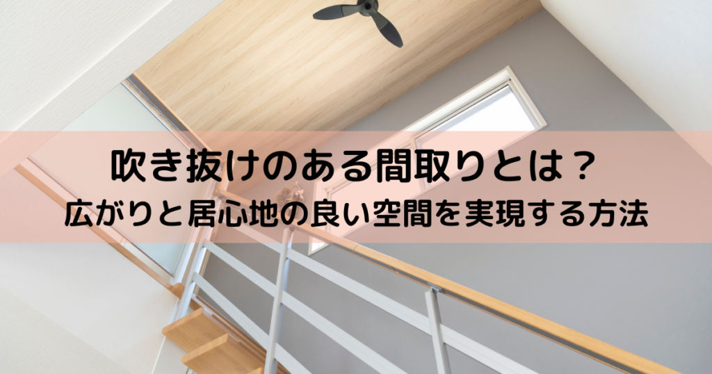 吹き抜けのある間取りとは？広がりと居心地の良い空間を実現する方法