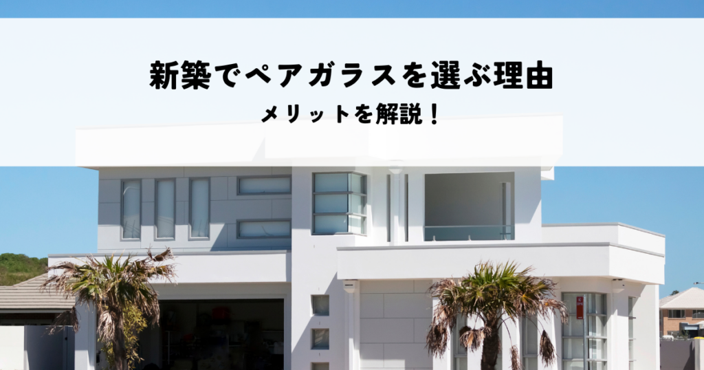 新築でペアガラスを選ぶ理由とは？メリットを解説！