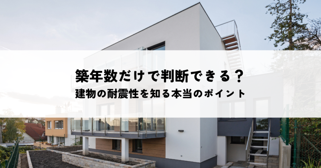 築年数だけで判断できる？建物の耐震性を知る本当のポイントとは