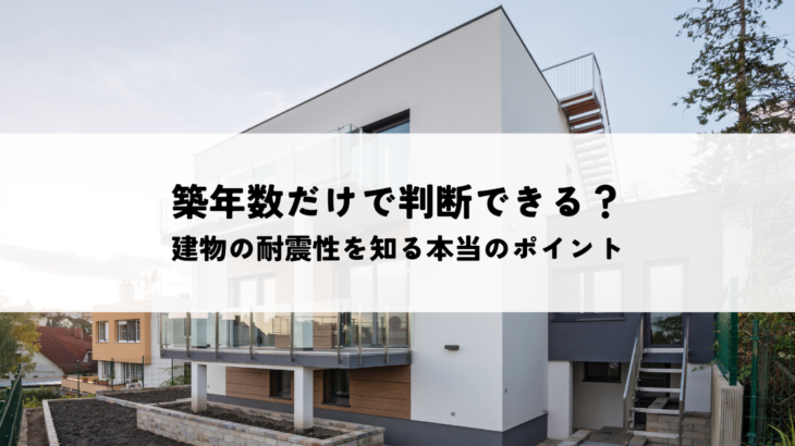 築年数だけで判断できる？建物の耐震性を知る本当のポイントとは
