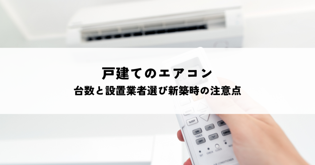 戸建てのエアコン台数と設置業者選び新築時の注意点とは