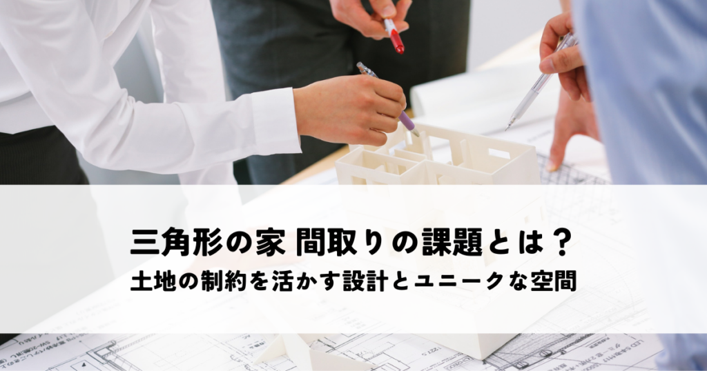 三角形の家 間取りの課題とは？土地の制約を活かす設計とユニークな空間づくり