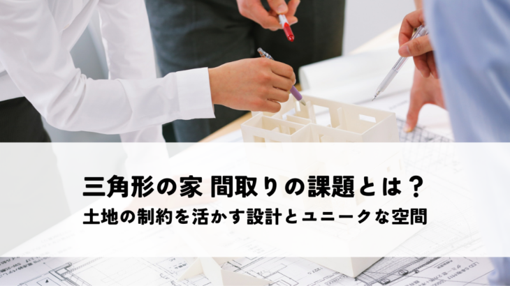 三角形の家 間取りの課題とは？土地の制約を活かす設計とユニークな空間づくり